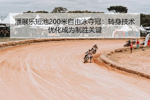 潘展乐短池200米自由泳夺冠：转身技术优化成为制胜关键